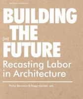 Building (in) the Future: Recasting Labor in Architecture 1568988060 Book Cover