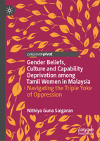Gender Beliefs, Culture and Capability Deprivation among Tamil Women in Malaysia: Navigating the Triple Yoke of Oppression 9819574730 Book Cover
