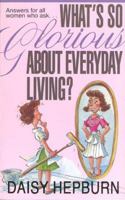 What's So Glorious About Every Day Living: Answers for All Women Who Ask 0898403138 Book Cover