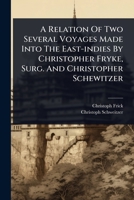 A Relation Of Two Several Voyages Made Into The East-indies By Christopher Fryke, Surg. And Christopher Schewitzer 1024498271 Book Cover