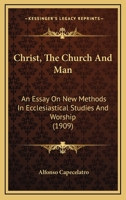 Christ, the Church, and Man. An Essay on New Methods in Ecclesiastical Studies & Worship, 0548698775 Book Cover
