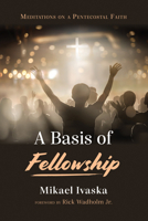 A Basis of Fellowship: Meditations on a Pentecostal Faith B0FH96284Q Book Cover