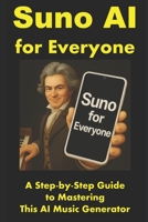 Suno AI for Everyone: A Step-by-Step Guide to Mastering This AI Music Generator (Internet Marketing for Musicians) B0DH8L3ZMV Book Cover