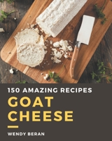 150 Amazing Goat Cheese Recipes: Making More Memories in your Kitchen with Goat Cheese Cookbook! B08PXD24MN Book Cover