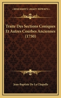 Traite Des Sections Coniques Et Autres Courbes Anciennes, Avec Des Notes Ou de Dissertations Historiques Et Critiques Sur L'Origine Et Le Progres Des 1165805049 Book Cover