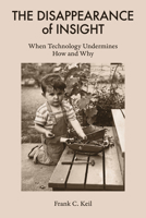 The Disappearance of Insight: How Technology Can Undermine Curiosity and Thwart Explanation at All Ages 0262054140 Book Cover