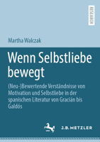 Wenn Selbstliebe Bewegt: (Neu-)Bewertende Verständnisse Von Motivation Und Selbstliebe in Der Spanischen Literatur Von Gracián Bis Galdós 3662668890 Book Cover