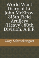 World War I Diary  of Lt. John McElroy,  315th Field Artillery (Heavy), 80th Division, A.E.F. 179878906X Book Cover