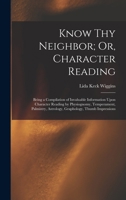 Know Thy Neighbor; Or, Character Reading: Being a Compilation of Invaluable Information Upon Character Reading by Physiognomy, Temperament, Palmistry, Astrology, Graphology, Thumb Impressions 137269904X Book Cover