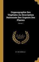 Organographie Des V�g�tales Au Description Raisonn�e Des Organes Des Plantes; Volume 1 0270788298 Book Cover