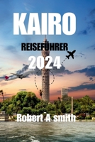 KAIRO REISEFÜHRER 2024: Entdecken Sie die antiken Schätze von Luxor, Assuan und dem Roten Meer jenseits von Kairo. (German Edition) B0CQYY7HYS Book Cover