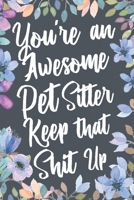 You're An Awesome Pet Sitter Keep That Shit Up: Funny Joke Appreciation & Encouragement Gift Idea for Pet Sitters. Thank You Gag Notebook Journal & Sketch Diary Present. 1673820220 Book Cover