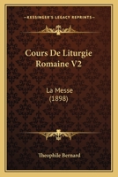 Cours De Liturgie Romaine V2: La Messe (1898) 1120511941 Book Cover