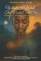 What I Wish the World Could See: Stories of Strength Beyond Sight 1966612818 Book Cover