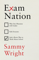 Exam Nation: Why Our Obsession with Grades Fails Everyone # and a Better Way to Think about S Chool 1847927521 Book Cover