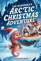 The Seahorse’s Arctic Christmas Adventure (Axel the Axolotl's Festive Adventure) B0DNPLSWK6 Book Cover