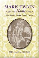 Mark Twain at Home: How Family Shaped Twain’s Fiction 0817319158 Book Cover