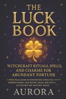 The Luck Book: Witchcraft Rituals, Spells, and Charms for Abundant Fortune: A Practical Guide to Enhancing Your Luck Through Modern Magic, Old ... (Love Spells and Witchcraft for Everything) B0F7DV5YZ2 Book Cover