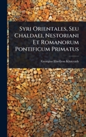 Syri Orientales, Seu Chaldaei, Nestoriani Et Romanorum Pontificum Primatus (Latin Edition) 1023727706 Book Cover