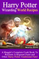 Harry Potter Wizarding World Recipes: A Muggle's Complete Cook Book To Recreate A Hogwart Feast and Other Harry Potter Traditional Fare! 149536674X Book Cover