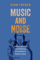 Music and Noise: Loyalism, Marching, and the Meaning of the Political in Northern Ireland 1512830240 Book Cover