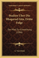 Studien Uber Die Bhagavad Gita, Dritte Folge: Der Pfad Zur Einweihung (1906) 1160441049 Book Cover