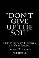 Don't Give Up the Soil: The Military History of New Jersey 1495405680 Book Cover