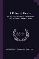 ...a History of Alabama, for Use in Schools: Based as to Its Earlier Parts on the Work of Albert J. Pickett 1378561082 Book Cover