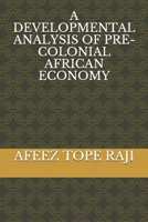 A DEVELOPMENTAL ANALYSIS OF PRE-COLONIAL AFRICAN ECONOMY 1705642284 Book Cover