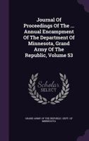 Journal Of Proceedings Of The ... Annual Encampment Of The Department Of Minnesota, Grand Army Of The Republic, Volume 53... 1347597018 Book Cover