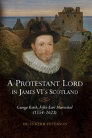 A Protestant Lord in James VI's Scotland: George Keith, Fifth Earl Marischal (1554 - 1623) 1783273763 Book Cover