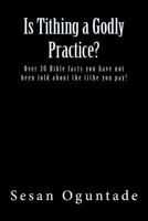 Is Tithing a Godly Practice?: Over 30 Bible Facts You Have Not Been Told about the Tithe You Pay! 1974492362 Book Cover