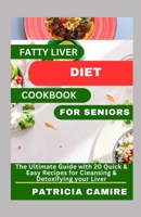 FATTY LIVER DIET COOKBOOK FOR SENIORS: The Ultimate Guide with 20 Quick & Easy Recipes for Cleansing & Detoxifying your Liver B0CTYTJ6VB Book Cover