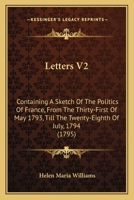 Letters V2: Containing A Sketch Of The Politics Of France, From The Thirty-First Of May 1793, Till The Twenty-Eighth Of July, 1794 110437871X Book Cover