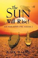 The sun will rise!: AIR WAR JAPAN 1946 volume 3 1493132148 Book Cover