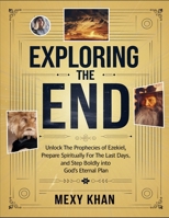Exploring The End: Unlock The Prophecies Of Ezekiel, Prepare Spiritually For The Last Days, And Step Boldly Into God's Eternal Plan B0FHFTY7MS Book Cover