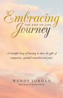 Embracing the End-Of-Life Journey: A Beautiful Story of Learning to Share the Gifts of Compassion, Spiritual Connection and Peace 145259306X Book Cover
