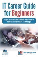IT Career Guide for Beginners: Steps to Launch and Develop a Successful Career in Information Technology 0999244973 Book Cover