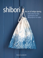 Shibori: The art of indigo dyeing with step-by-step techniques and 25 projects to make 1782495983 Book Cover