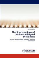 The Shortcomings of Amharic Bilingual Dictionaris: A Case of Two English - Amharic Bilingual Dictionaries 3848436817 Book Cover