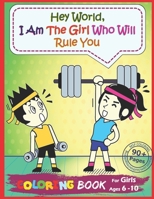 Hey World, I Am The Girl Who Will Rule You: A Big Coloring Book for Girls: the Ideal Visions and Attitudes at School, Outdoor and Future (Self-Confidence Booster) B08JF5FHKY Book Cover
