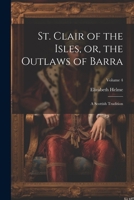 St. Clair of the Isles, or, the Outlaws of Barra: A Scottish Tradition; Volume 4 1021921122 Book Cover