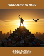 From Zero To Hero: A Retail And Online Arbitrage Journey B0FR1GTTWT Book Cover