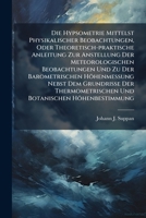Die Hypsometrie Mittelst Physikalischer Beobachtungen, Oder Theoretisch-praktische Anleitung Zur Anstellung Der Meteorologischen Beobachtungen Und Zu Der Barometrischen H�henmessung Nebst Dem Grundris 1178998657 Book Cover