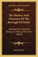 The History And Directory Of The Borough Of Derby: Intended As A Guide To Strangers Visiting The Town 1166309185 Book Cover
