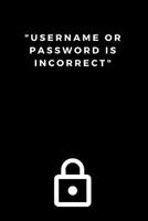 Username or Password is Incorrect Notebook: Internet, Web Site Password Keeper/Directory . Alphabetical Organizer Journal Notebook. Logbook With 416 places To Record Passwords. 106 pages (Password Log 107782503X Book Cover