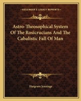 Astro-Theosophical System Of The Rosicrucians And The Cabalistic Fall Of Man 1417986875 Book Cover