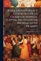 Bosquejo Historico Y EstadÃ-stico De La Ciudad De Morelia, Capital Del Estado De Michoacan De Ocampo (Spanish Edition) 1023773716 Book Cover