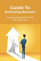 Guide To Banishing Burnout: Creating Motivation From The Inside Out: How To Deal With Career Burnout B0959PDLKB Book Cover