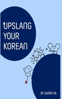 Upslang Your Korean: The Essential Korean Slang Expressions and Phrases Used to Communicate in Today's World for Youth , KPOP & BTS. (English & Korean Edition) B08FNJK7MN Book Cover